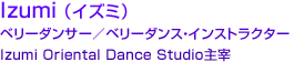 Izumi （イズミ）ベリーダンサー／ベリーダンス・インストラクター Izumi Oriental Dance Studio主宰